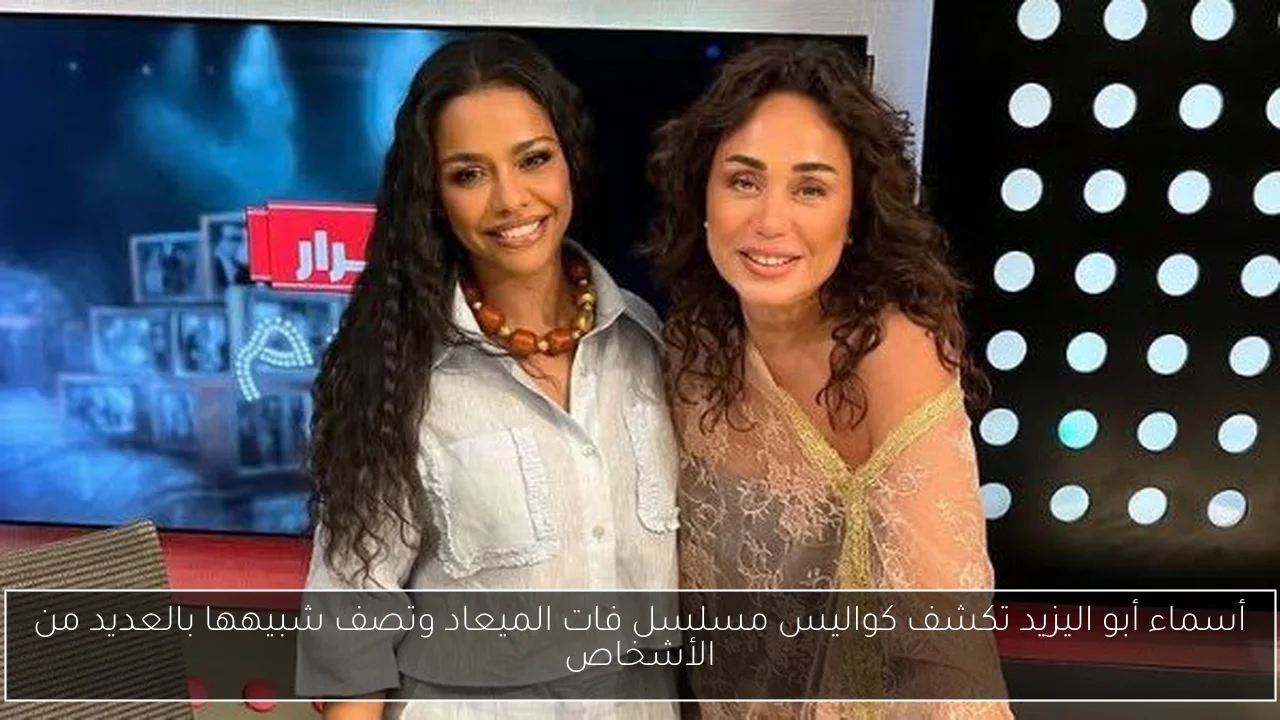 أسماء أبو اليزيد تكشف كواليس مسلسل فات الميعاد وتصف شبيهها بالعديد من الأشخاص