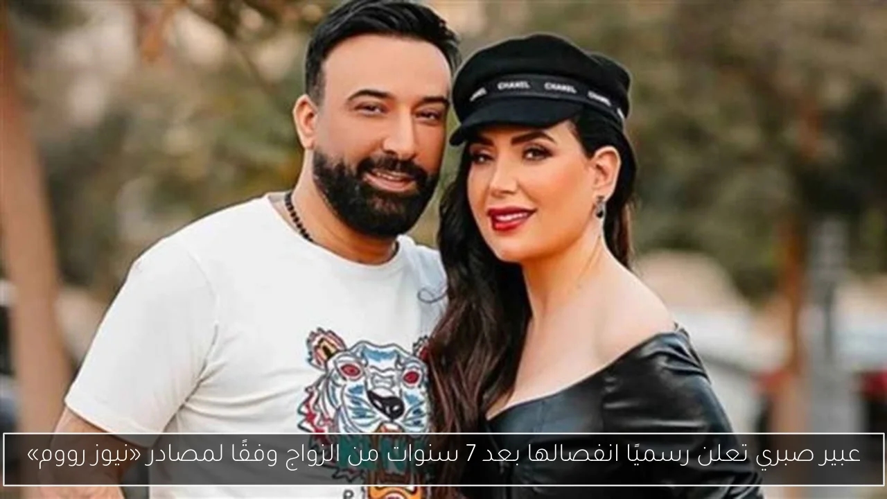 عبير صبري تعلن رسميًا انفصالها بعد 7 سنوات من الزواج وفقًا لمصادر «نيوز رووم»