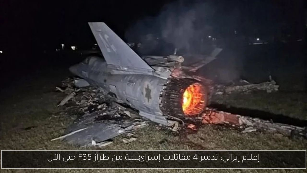 إعلام إيراني: تدمير 4 مقاتلات إسرائيلية من طراز F35 حتى الآن