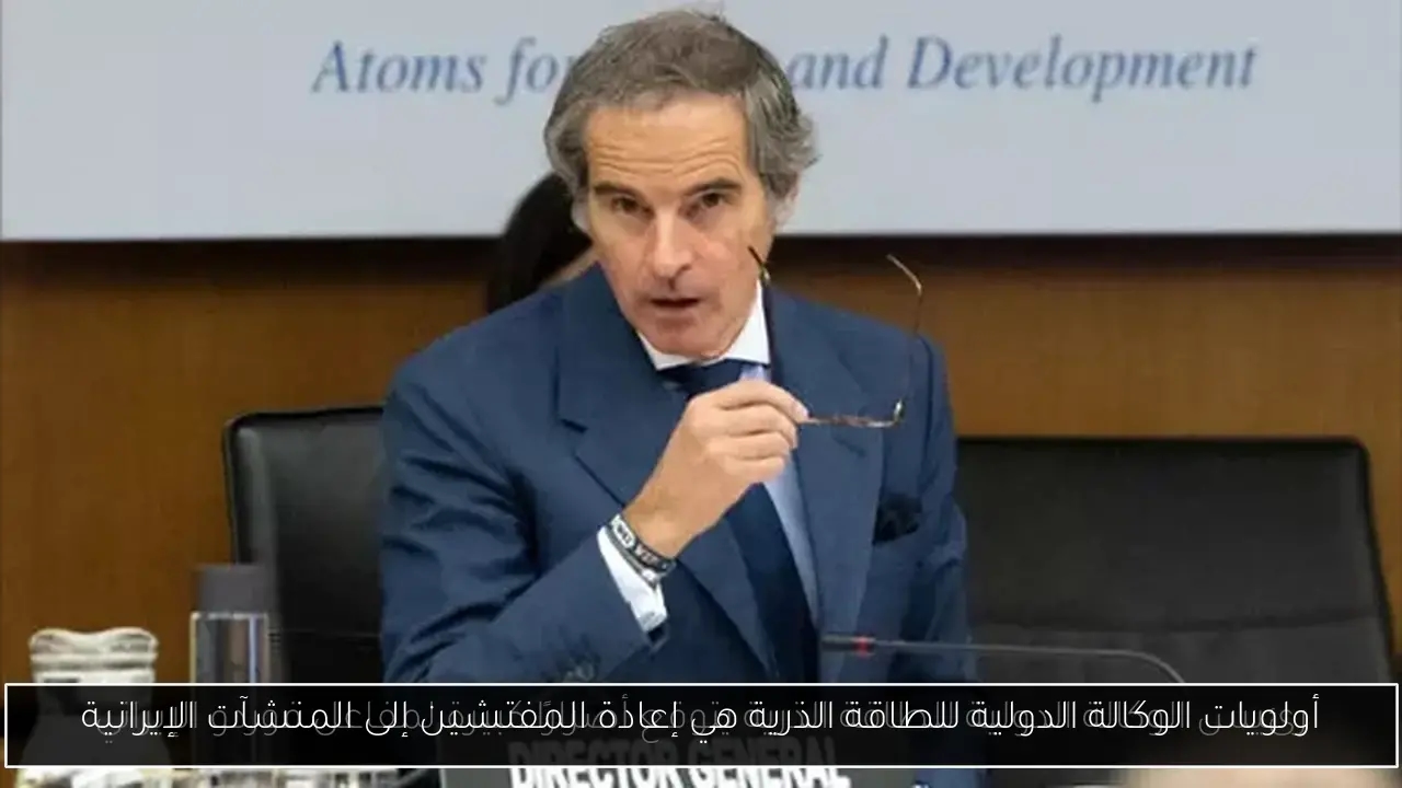 أولويات الوكالة الدولية للطاقة الذرية هي إعادة المفتشين إلى المنشآت الإيرانية