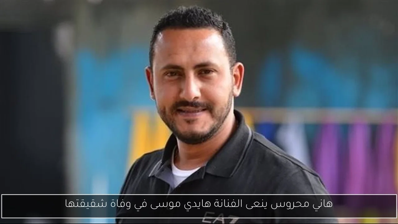 هاني محروس ينعى الفنانة هايدي موسى في وفاة شقيقتها