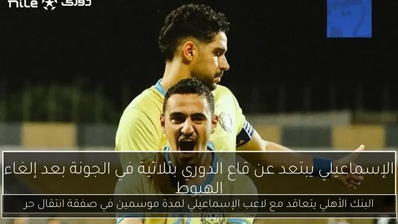 البنك الأهلي يتعاقد مع لاعب الإسماعيلي لمدة موسمين في صفقة انتقال حر
