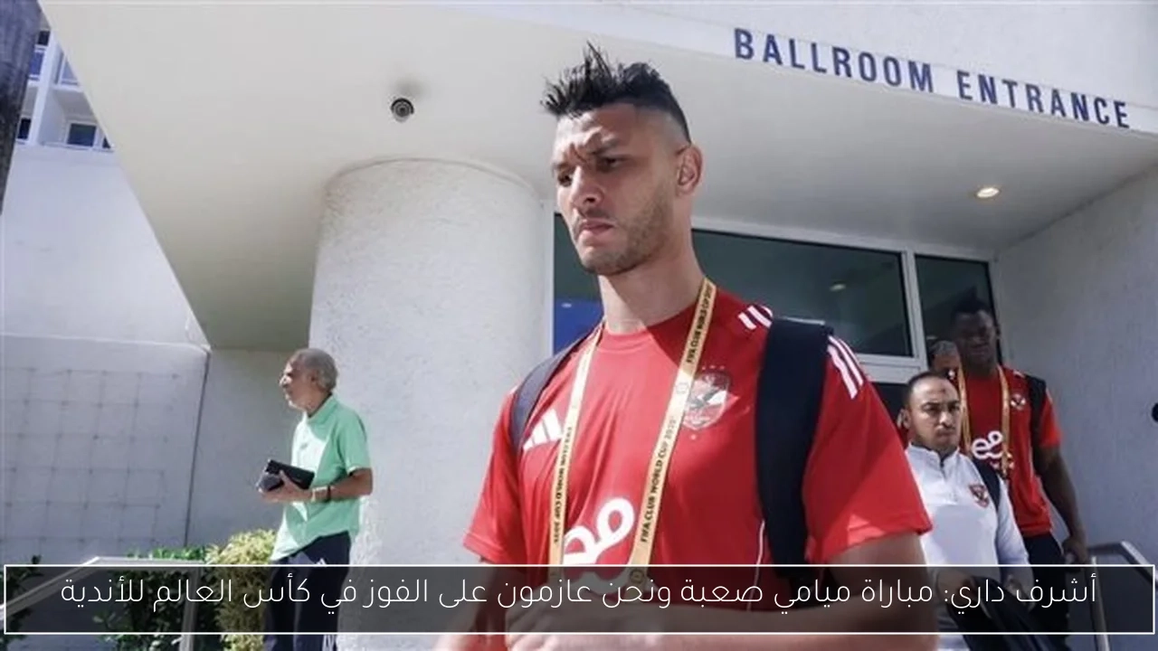 أشرف داري: مباراة ميامي صعبة ونحن عازمون على الفوز في كأس العالم للأندية