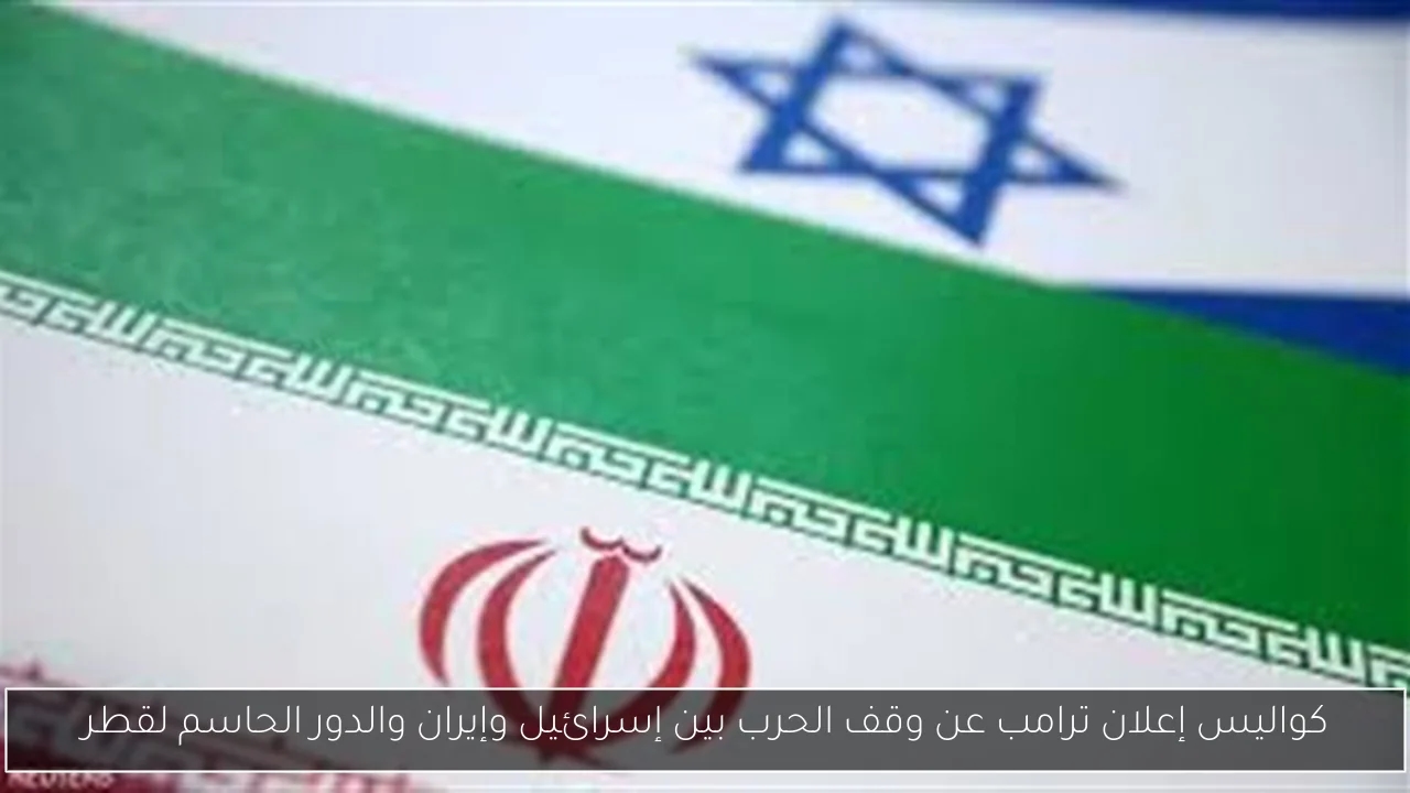 كواليس إعلان ترامب عن وقف الحرب بين إسرائيل وإيران والدور الحاسم لقطر