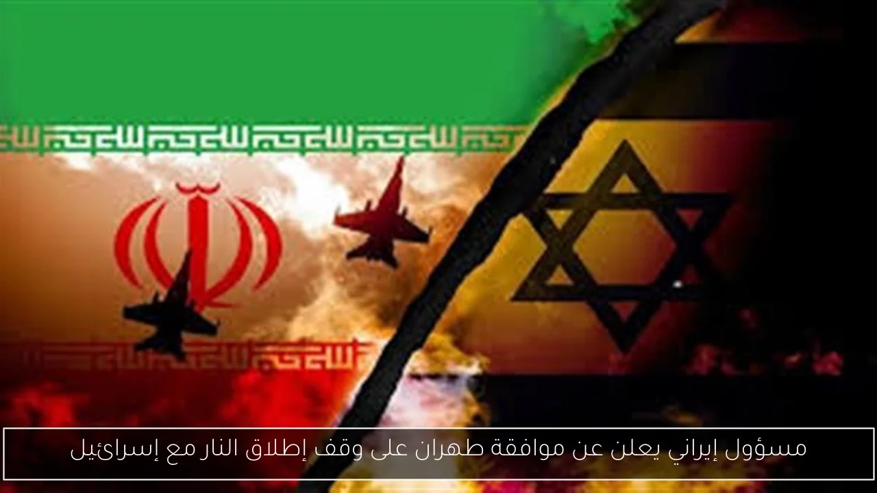 مسؤول إيراني يعلن عن موافقة طهران على وقف إطلاق النار مع إسرائيل