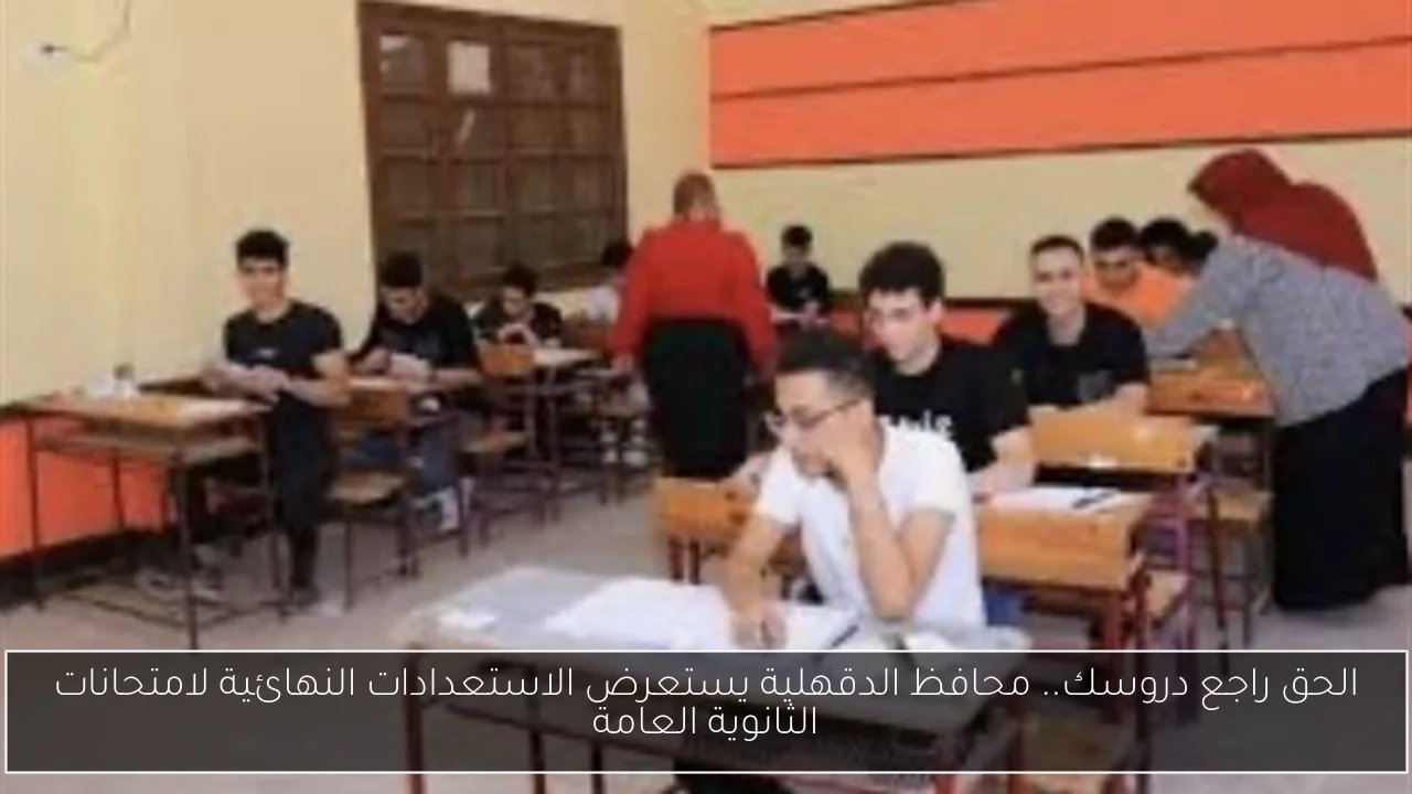 الحق راجع دروسك.. محافظ الدقهلية يستعرض الاستعدادات النهائية لامتحانات الثانوية العامة