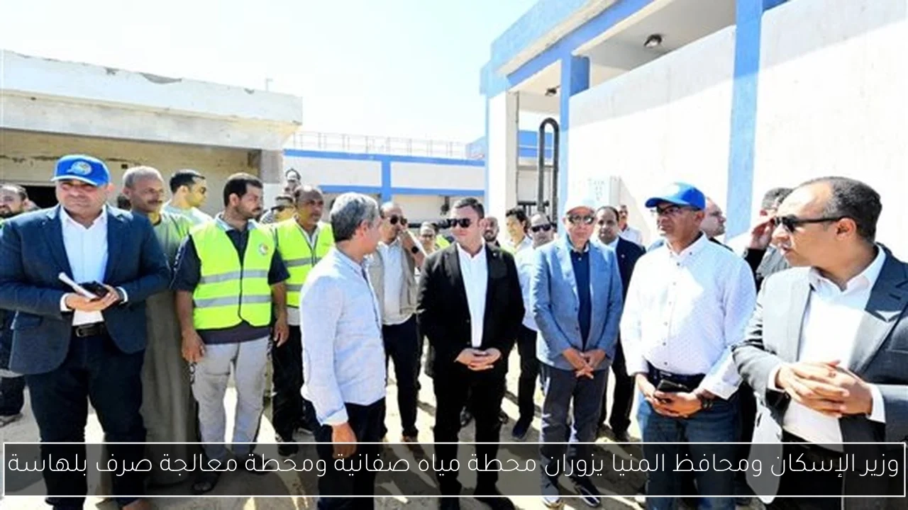 وزير الإسكان ومحافظ المنيا يزوران محطة مياه صفانية ومحطة معالجة صرف بلهاسة