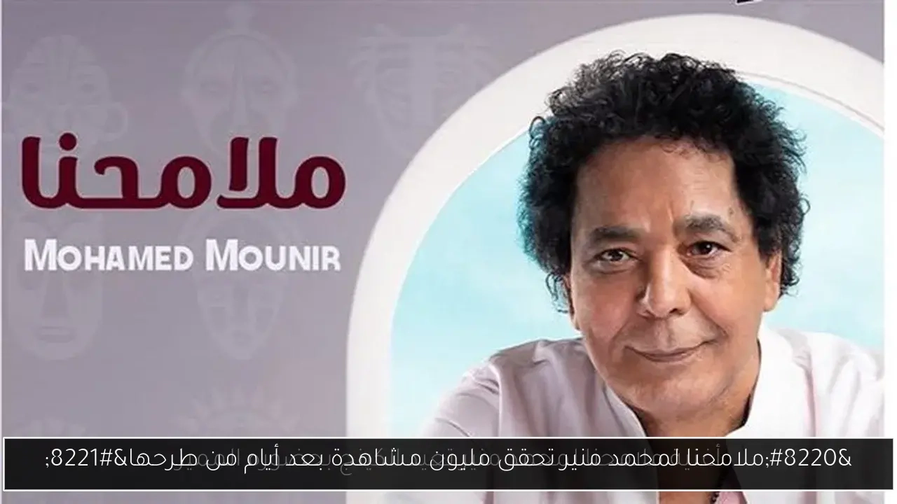 'ملامحنا لمحمد منير تحقق مليون مشاهدة بعد أيام من طرحها'