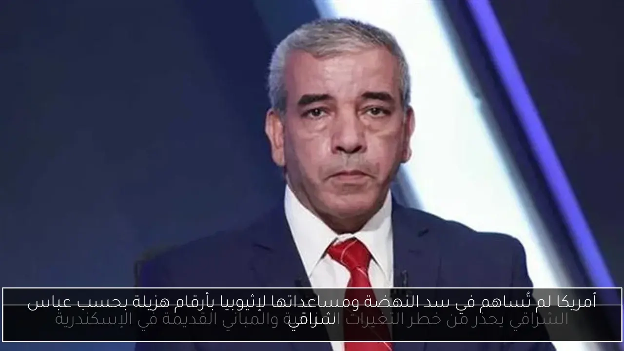 أمريكا لم تُساهم في سد النهضة ومساعداتها لإثيوبيا بأرقام هزيلة بحسب عباس شراقي