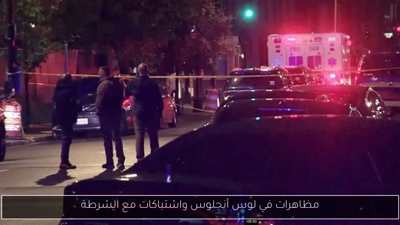 مظاهرات في لوس أنجلوس واشتباكات مع الشرطة