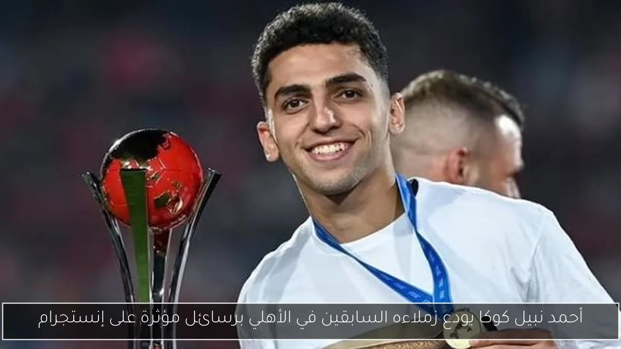 أحمد نبيل كوكا يودع زملاءه السابقين في الأهلي برسائل مؤثرة على إنستجرام