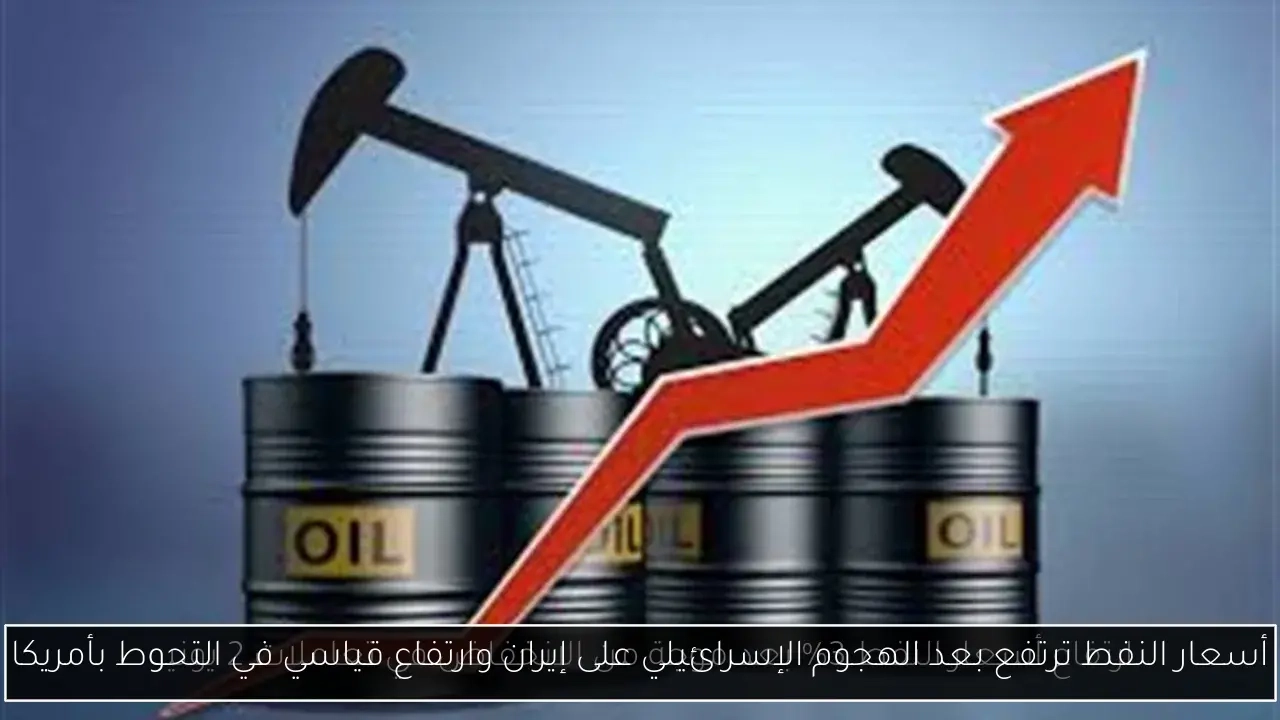 أسعار النفط ترتفع بعد الهجوم الإسرائيلي على إيران وارتفاع قياسي في التحوط بأمريكا