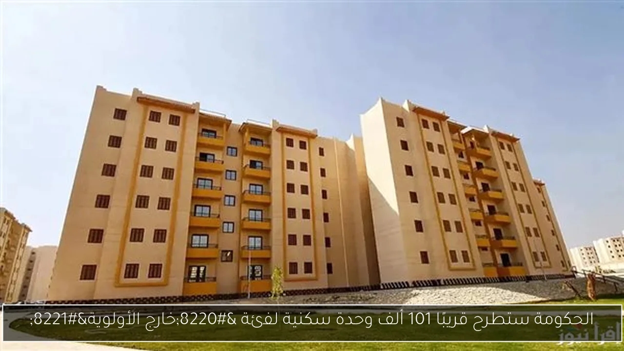 الحكومة ستطرح قريبًا 101 ألف وحدة سكنية لفئة 'خارج الأولوية'