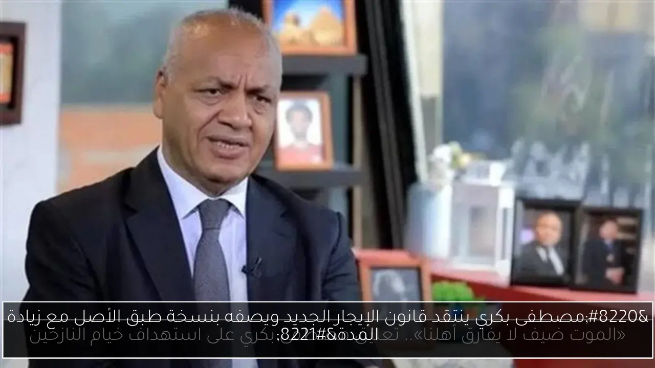 'مصطفى بكري ينتقد قانون الإيجار الجديد ويصفه بنسخة طبق الأصل مع زيادة المدة'