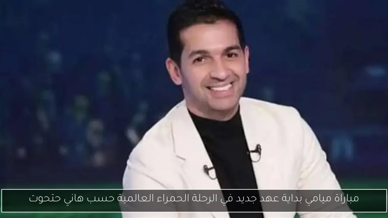 مباراة ميامي بداية عهد جديد في الرحلة الحمراء العالمية حسب هاني حتحوت