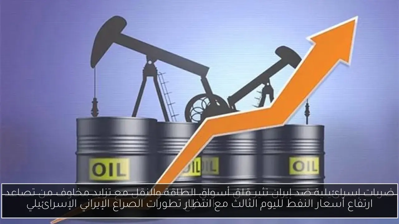 ارتفاع أسعار النفط لليوم الثالث مع انتظار تطورات الصراع الإيراني الإسرائيلي