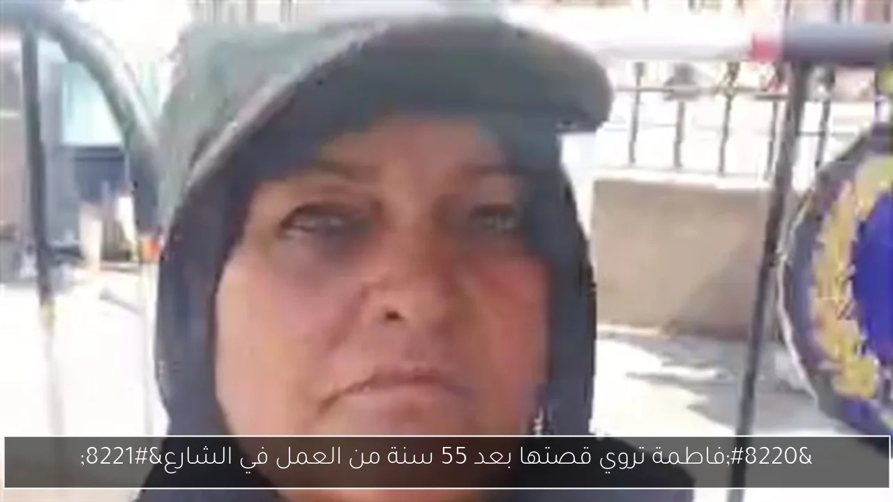 'فاطمة تروي قصتها بعد 55 سنة من العمل في الشارع'