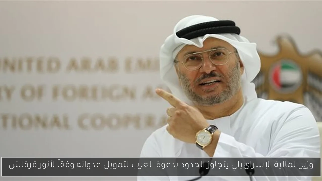 وزير المالية الإسرائيلي يتجاوز الحدود بدعوة العرب لتمويل عدوانه وفقاً لأنور قرقاش