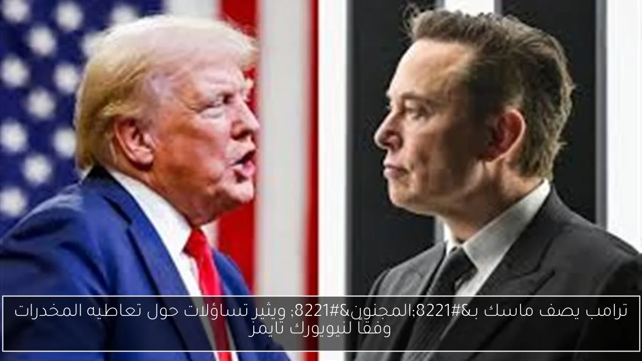 ترامب يصف ماسك بـ'المجنون' ويثير تساؤلات حول تعاطيه المخدرات وفقاً لنيويورك تايمز