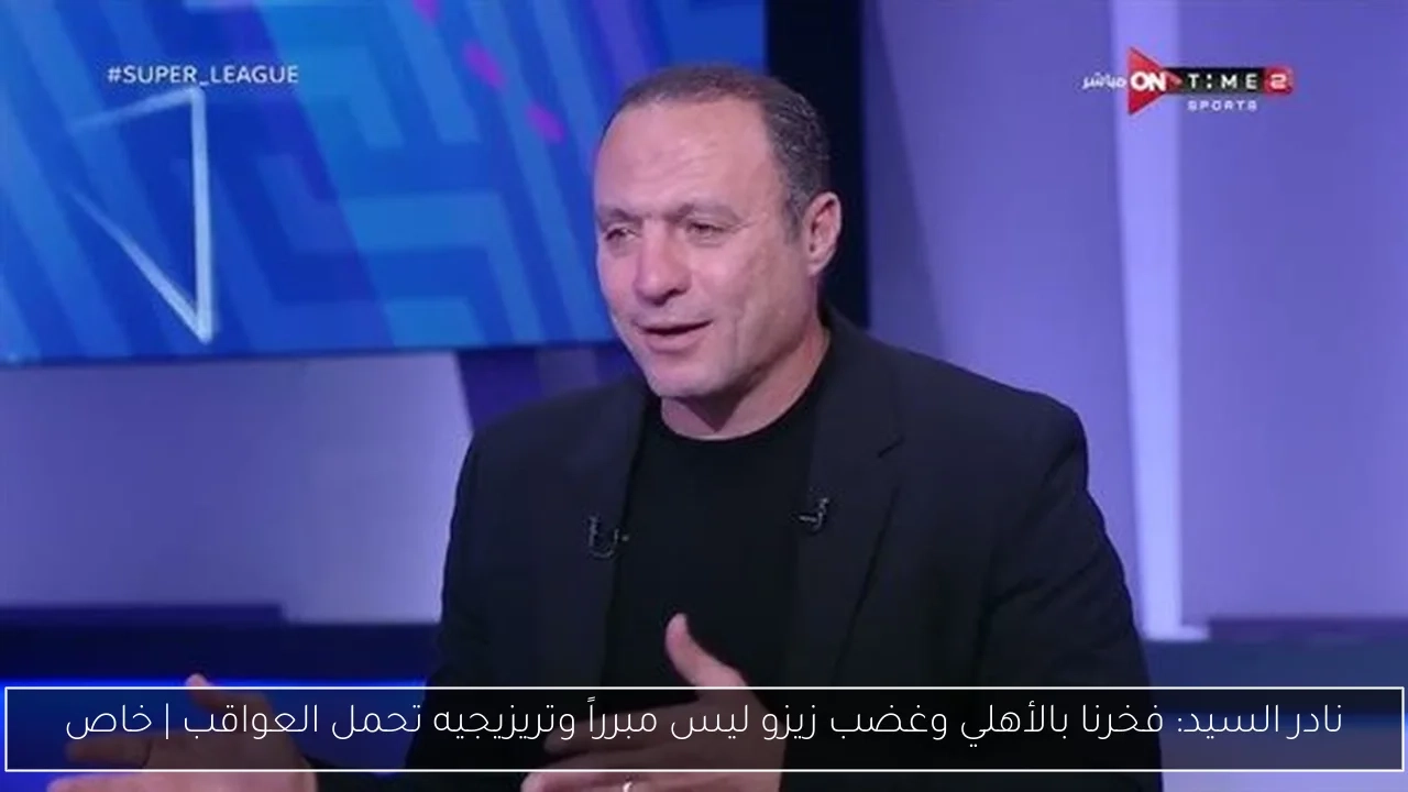 نادر السيد: فخرنا بالأهلي وغضب زيزو ليس مبرراً وتريزيجيه تحمل العواقب