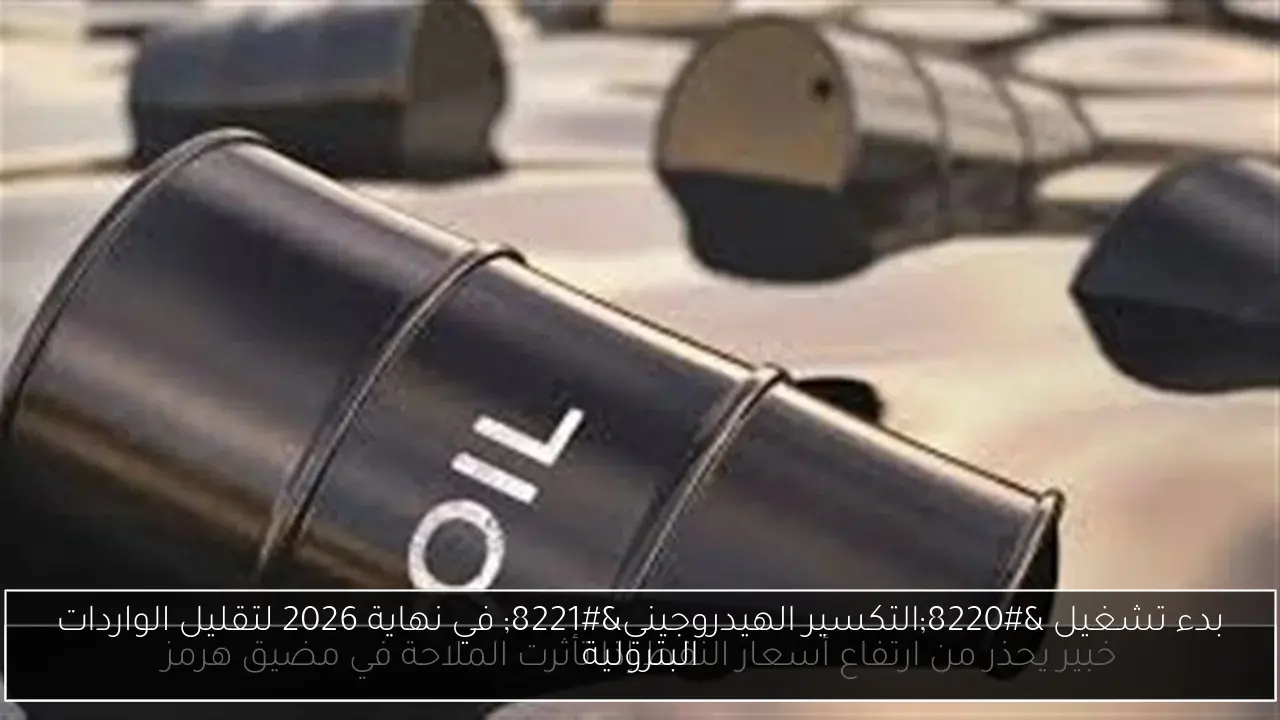 بدء تشغيل 'التكسير الهيدروجيني' في نهاية 2026 لتقليل الواردات البترولية