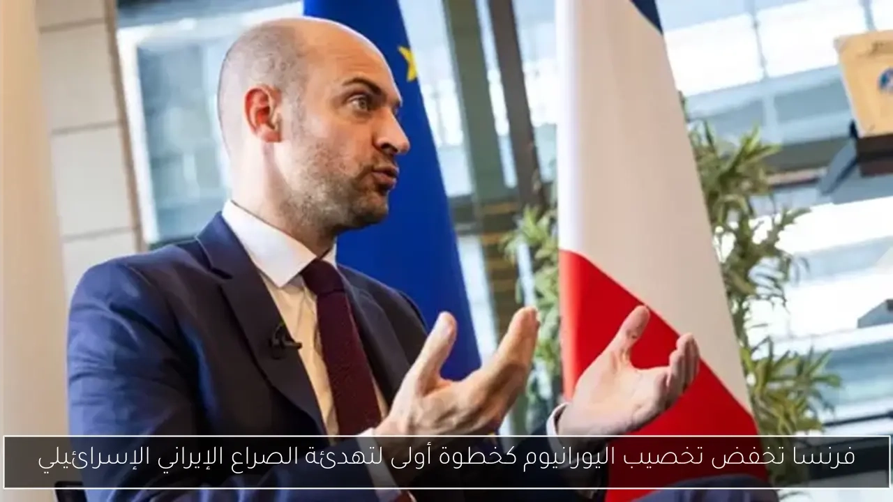فرنسا تخفض تخصيب اليورانيوم كخطوة أولى لتهدئة الصراع الإيراني الإسرائيلي