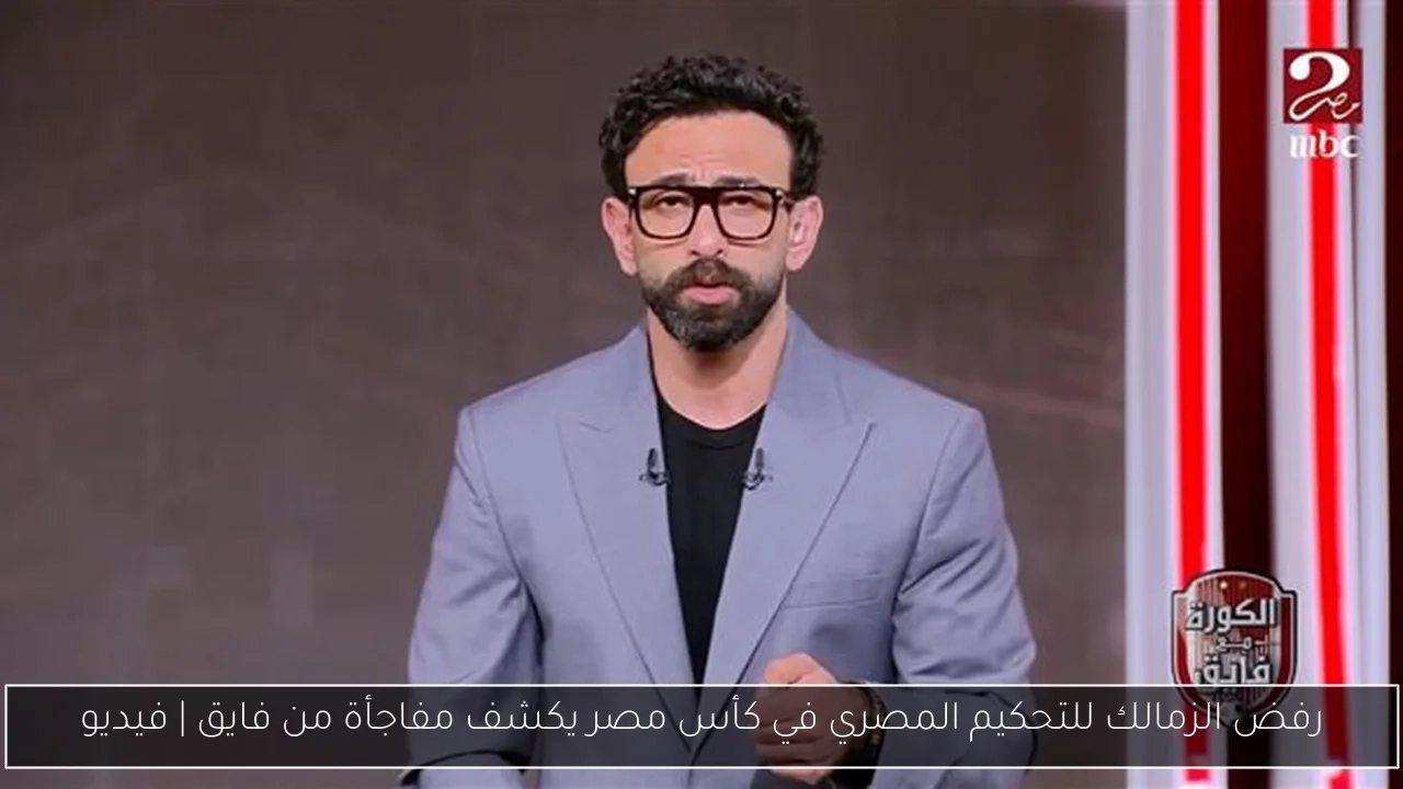 رفض الزمالك للتحكيم المصري في كأس مصر يكشف مفاجأة من فايق