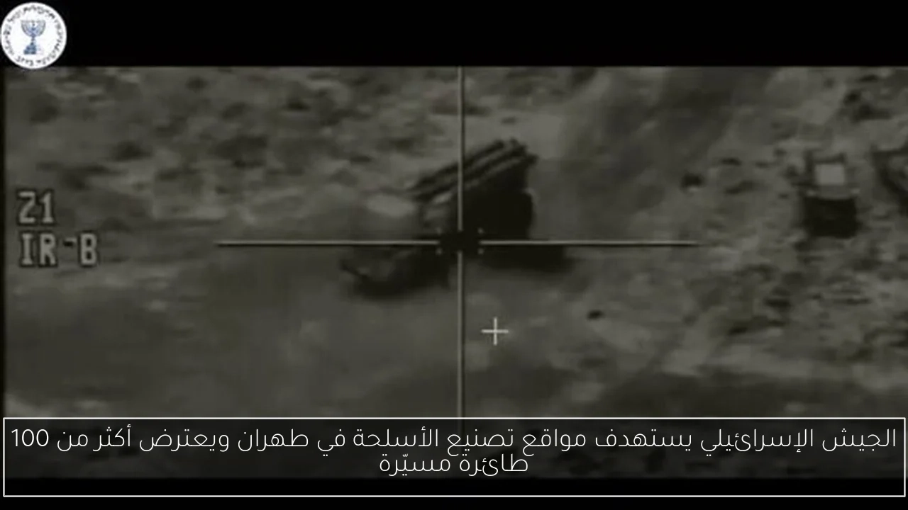 الجيش الإسرائيلي يستهدف مواقع تصنيع الأسلحة في طهران ويعترض أكثر من 100 طائرة مسيّرة