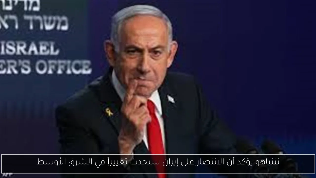 نتنياهو يؤكد أن الانتصار على إيران سيحدث تغييراً في الشرق الأوسط