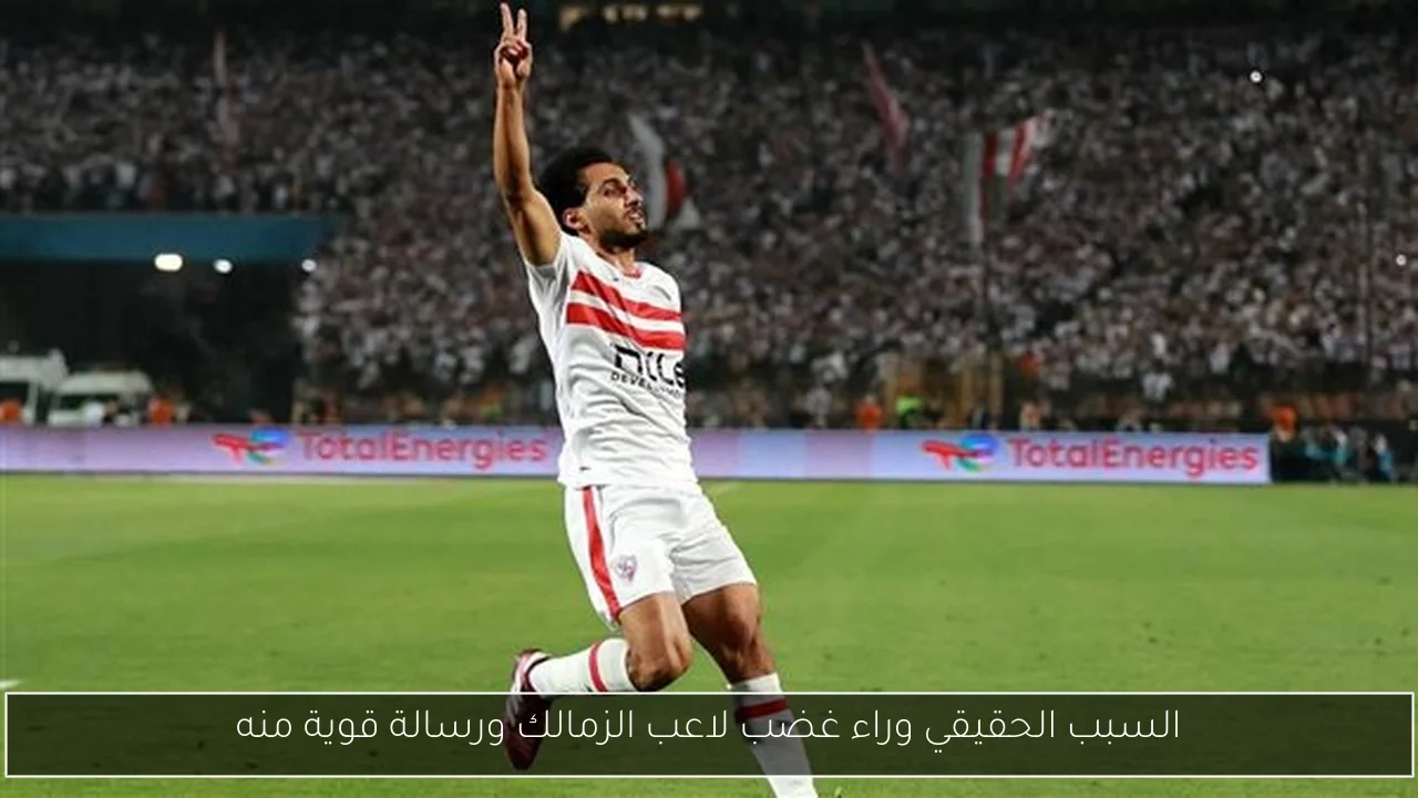 السبب الحقيقي وراء غضب لاعب الزمالك ورسالة قوية منه