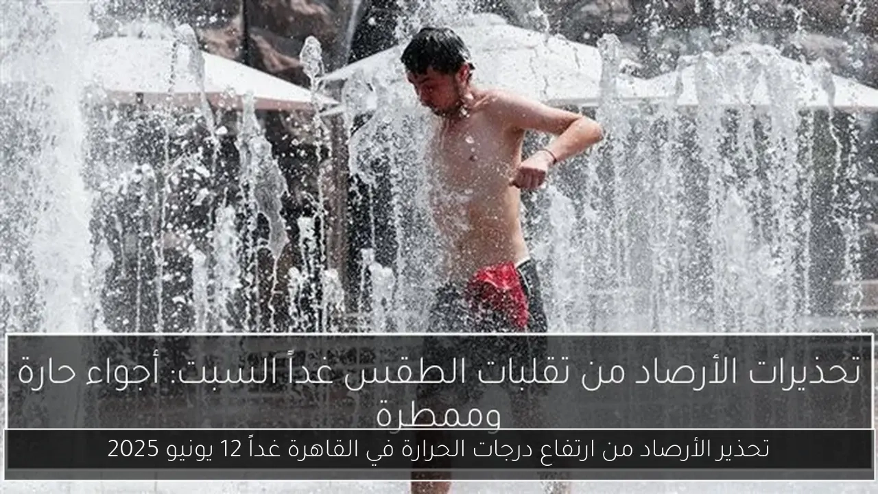 تحذير الأرصاد من ارتفاع درجات الحرارة في القاهرة غداً 12 يونيو 2025