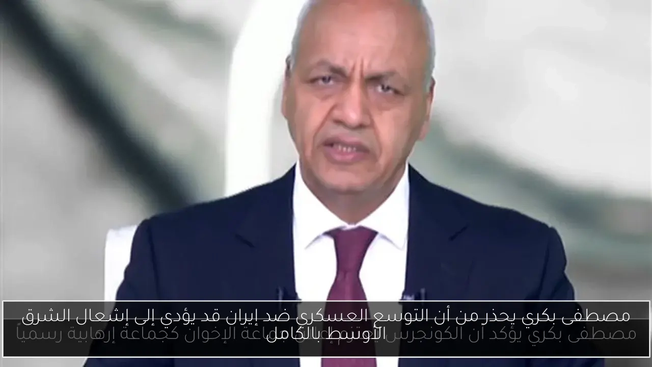 مصطفى بكري يحذر من أن التوسع العسكري ضد إيران قد يؤدي إلى إشعال الشرق الأوسط بالكامل