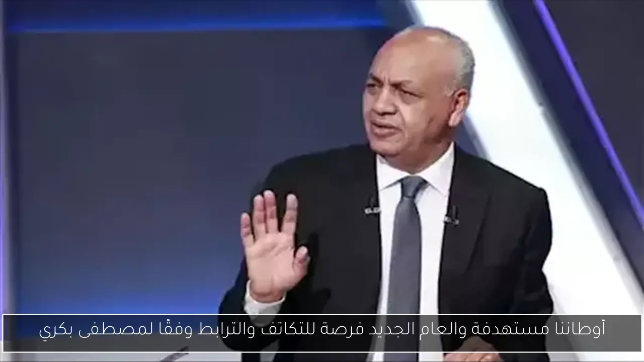 أوطاننا مستهدفة والعام الجديد فرصة للتكاتف والترابط وفقًا لمصطفى بكري
