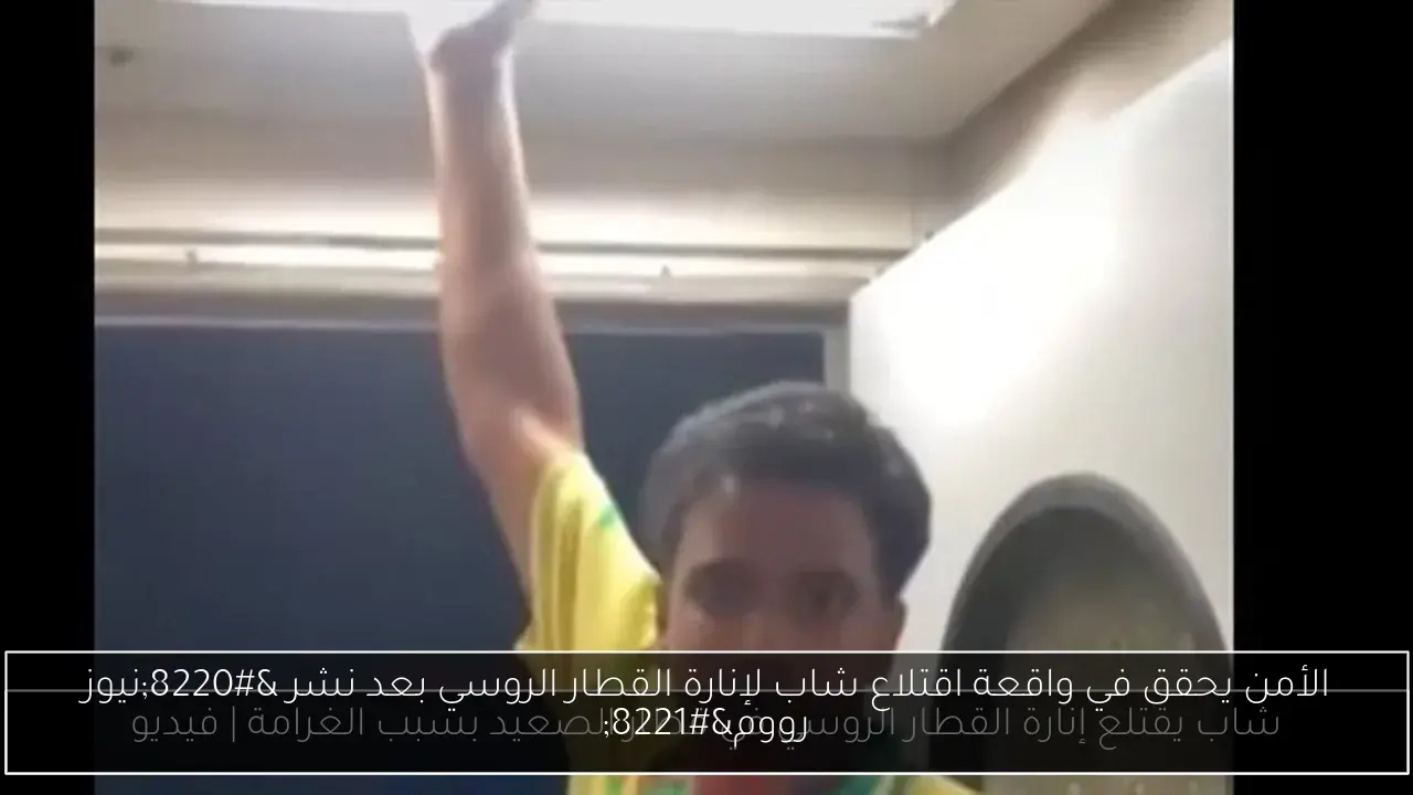 الأمن يحقق في واقعة اقتلاع شاب لإنارة القطار الروسي بعد نشر 'نيوز رووم'