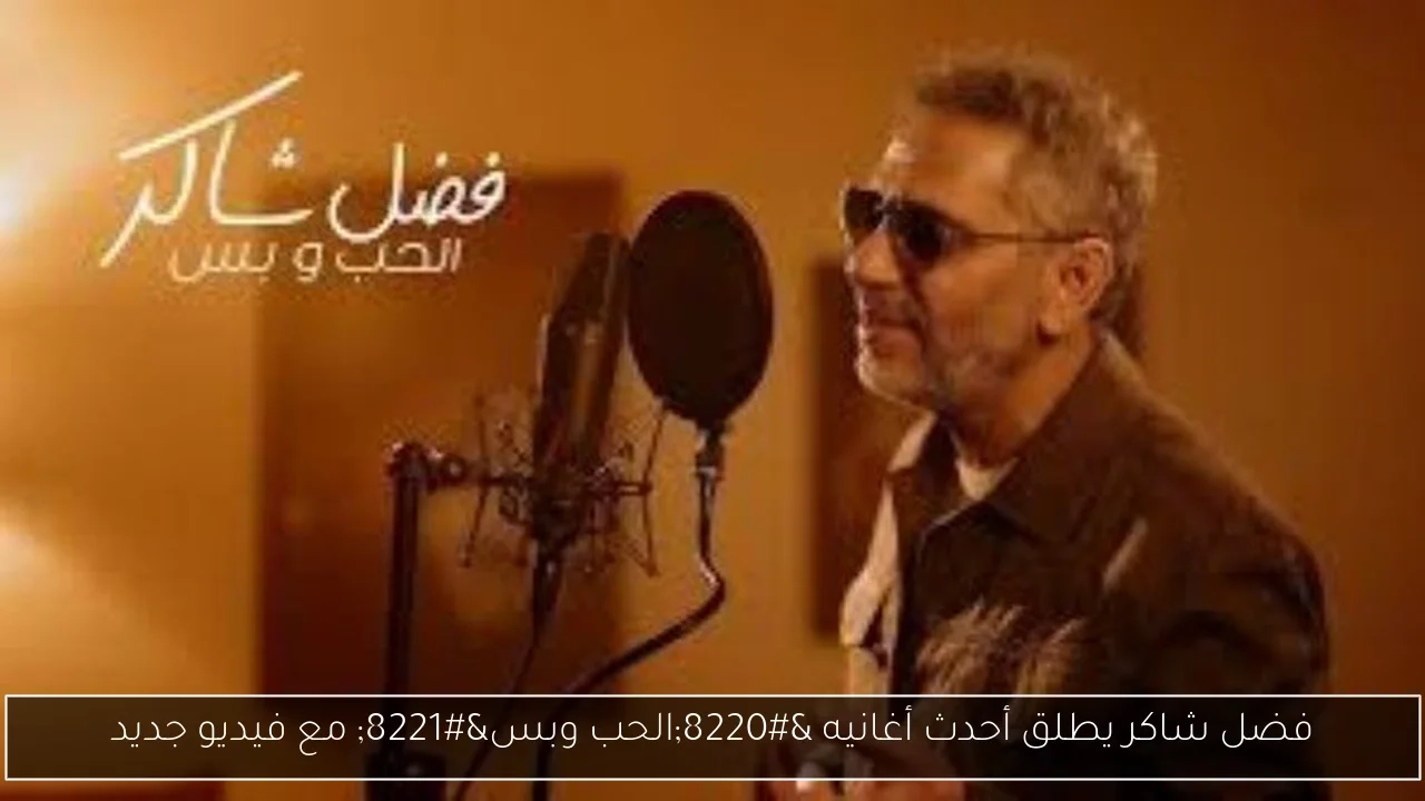 فضل شاكر يطلق أحدث أغانيه 'الحب وبس' مع فيديو جديد