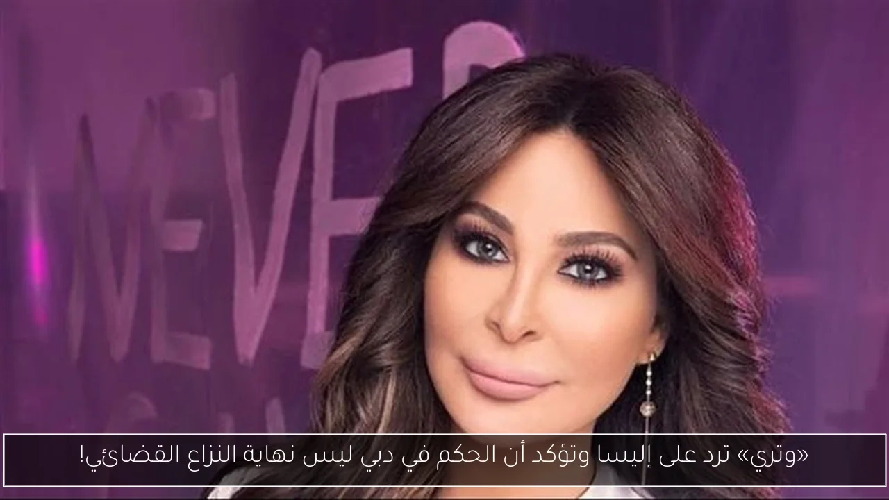 «وتري» ترد على إليسا وتؤكد أن الحكم في دبي ليس نهاية النزاع القضائي!
