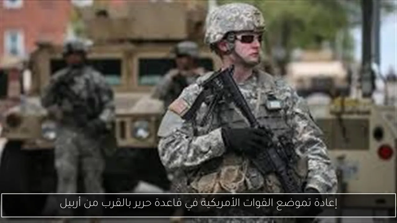 إعادة تموضع القوات الأمريكية في قاعدة حرير بالقرب من أربيل