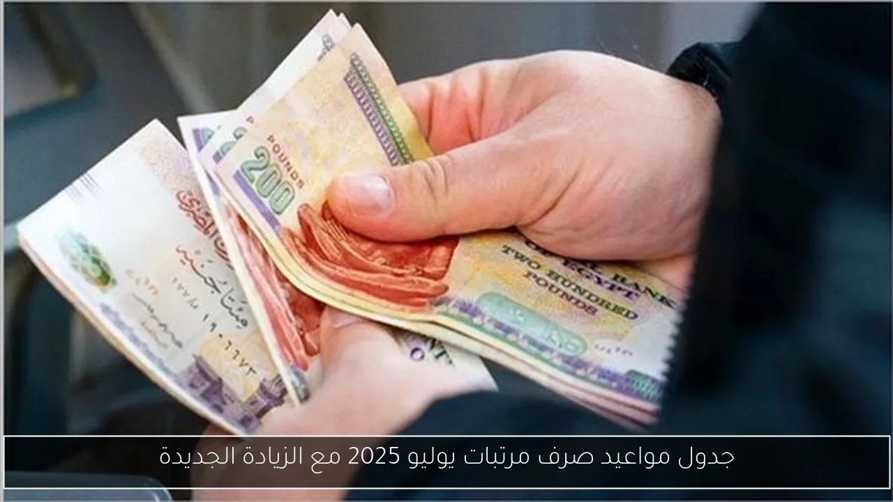 جدول مواعيد صرف مرتبات يوليو 2025 مع الزيادة الجديدة