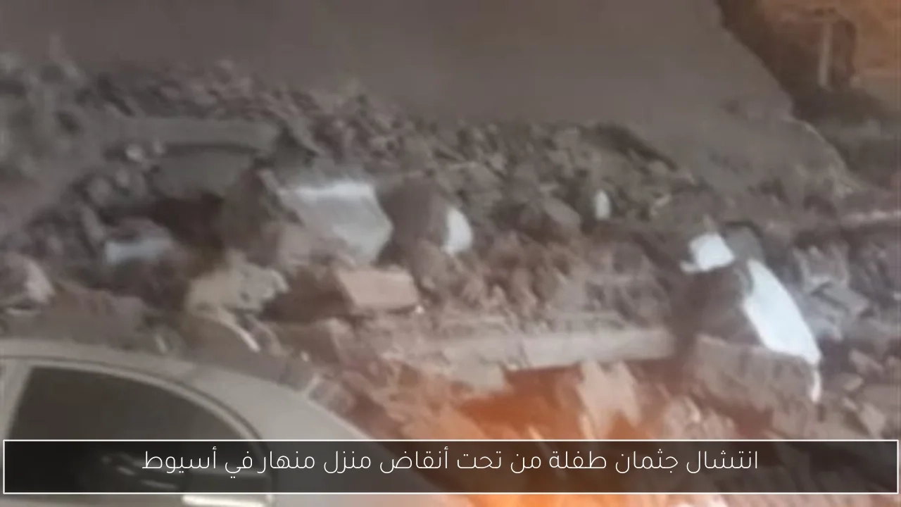 انتشال جثمان طفلة من تحت أنقاض منزل منهار في أسيوط