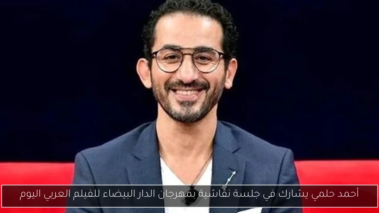 أحمد حلمي يشارك في جلسة نقاشية بمهرجان الدار البيضاء للفيلم العربي اليوم
