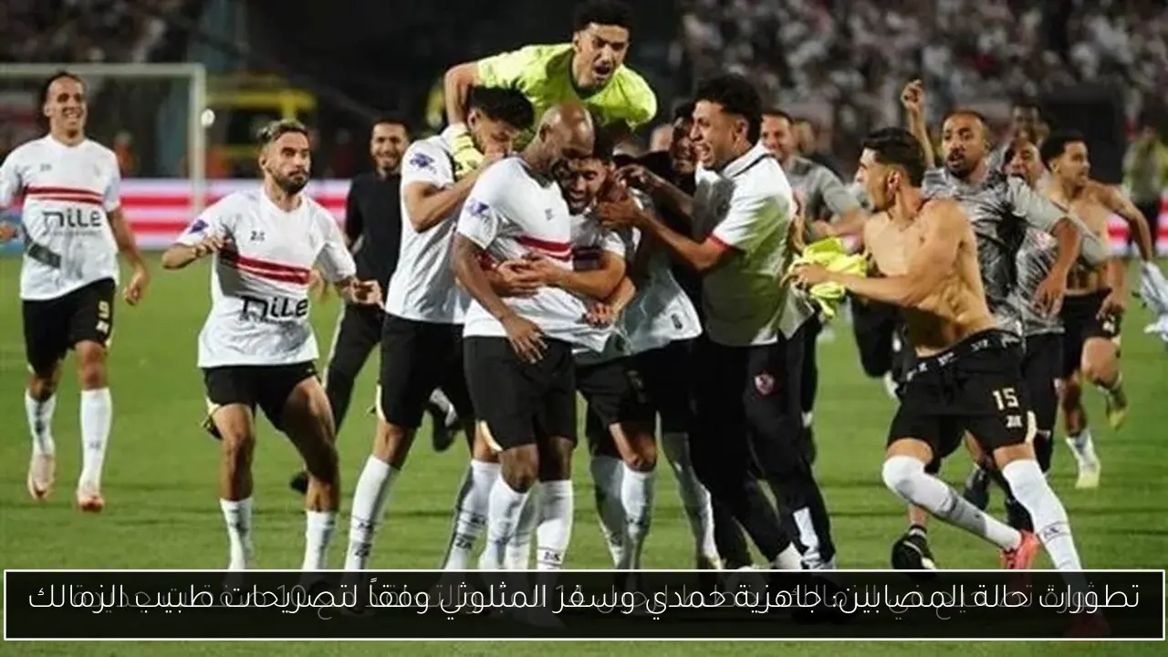 تطورات حالة المصابين: جاهزية حمدي وسفر المثلوثي وفقاً لتصريحات طبيب الزمالك