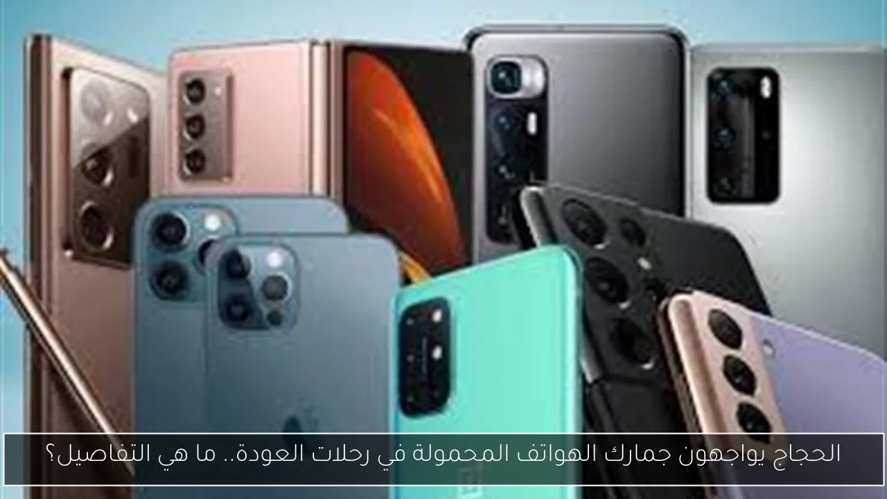 الحجاج يواجهون جمارك الهواتف المحمولة في رحلات العودة.. ما هي التفاصيل؟