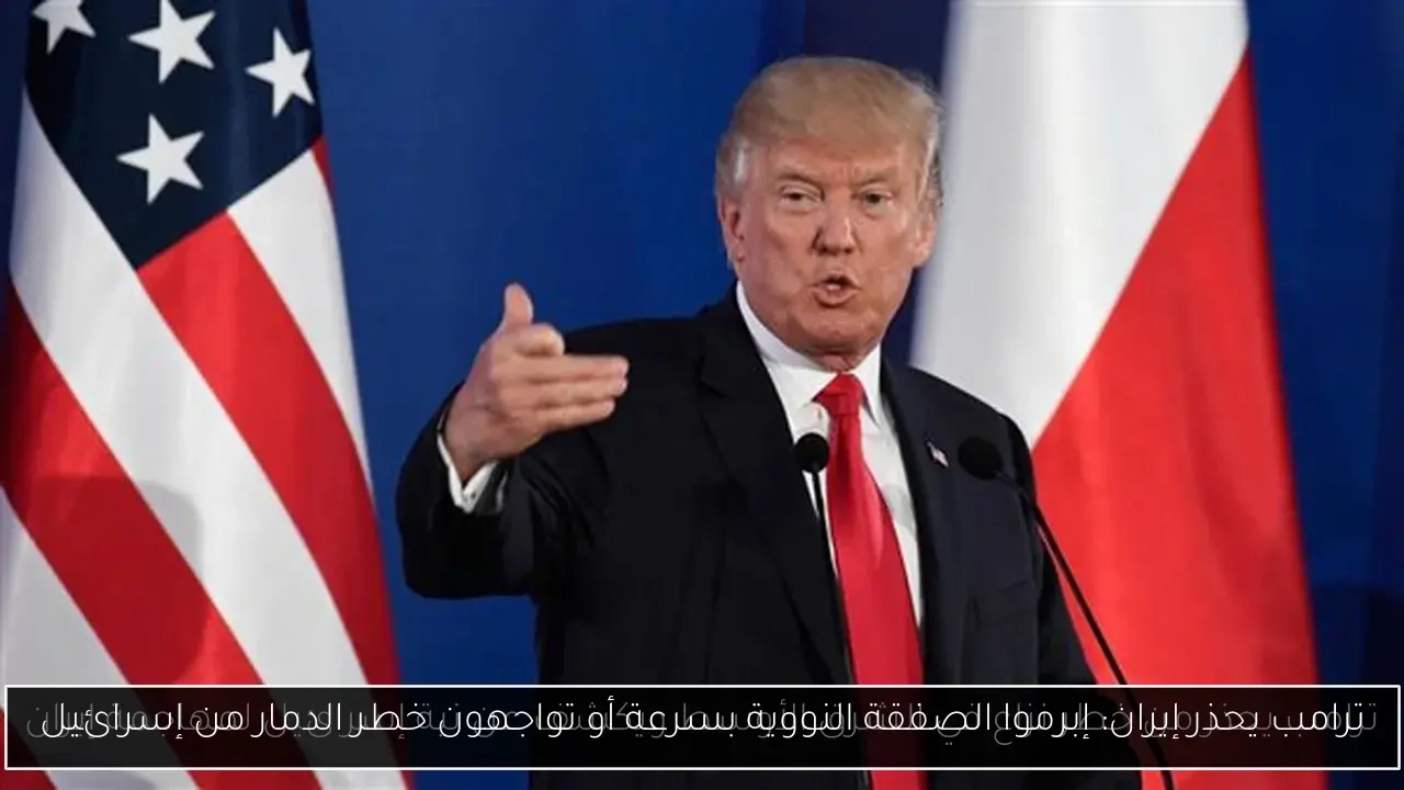 ترامب يحذر إيران: إبرموا الصفقة النووية بسرعة أو تواجهون خطر الدمار من إسرائيل