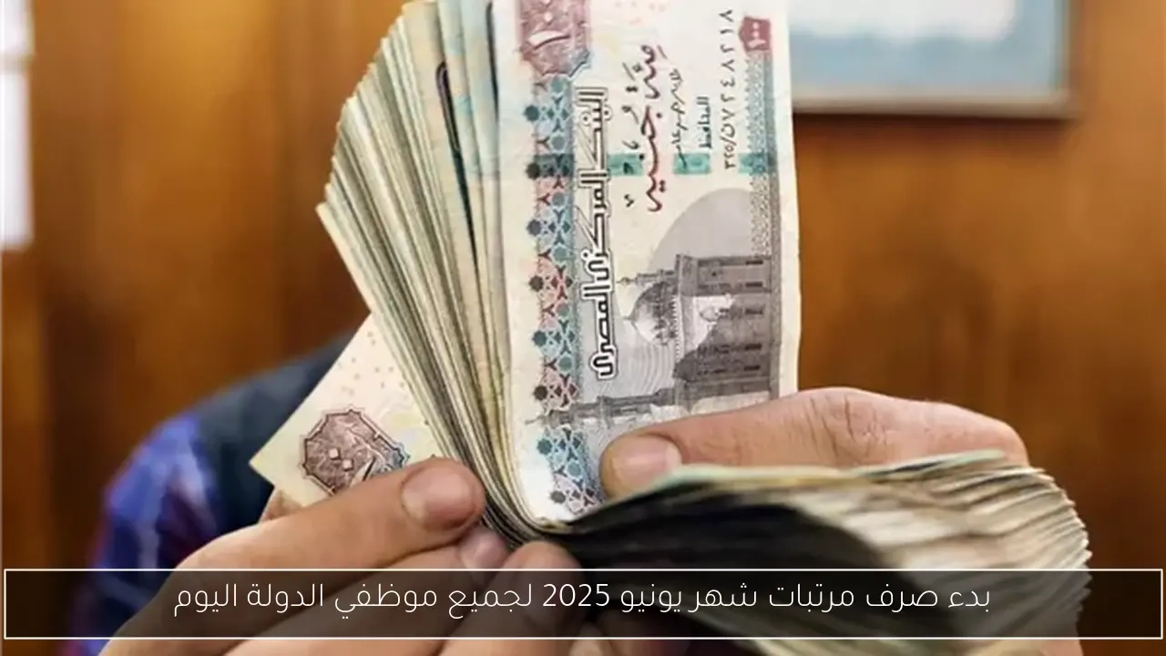 بدء صرف مرتبات شهر يونيو 2025 لجميع موظفي الدولة اليوم