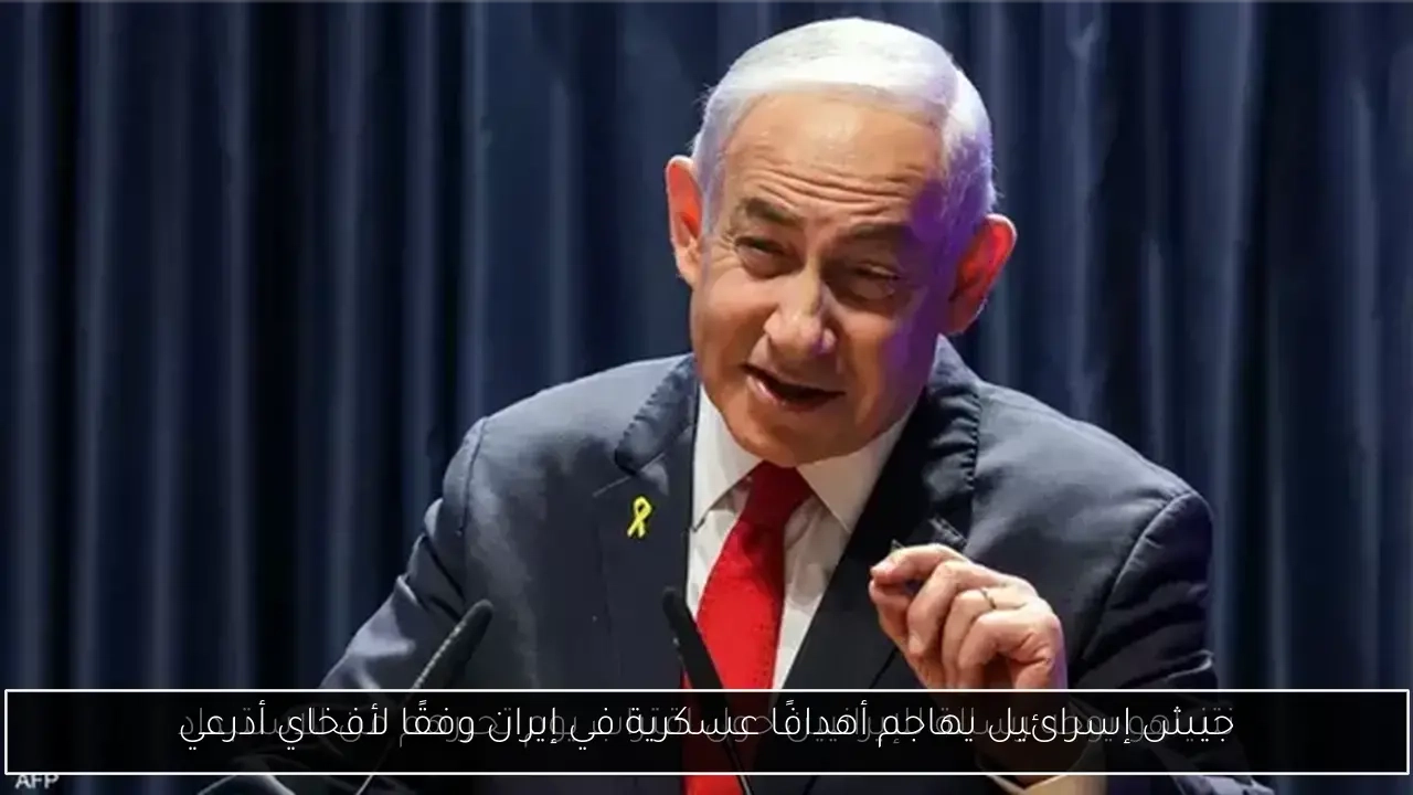 جيش إسرائيل يهاجم أهدافًا عسكرية في إيران وفقًا لأفخاي أدرعي