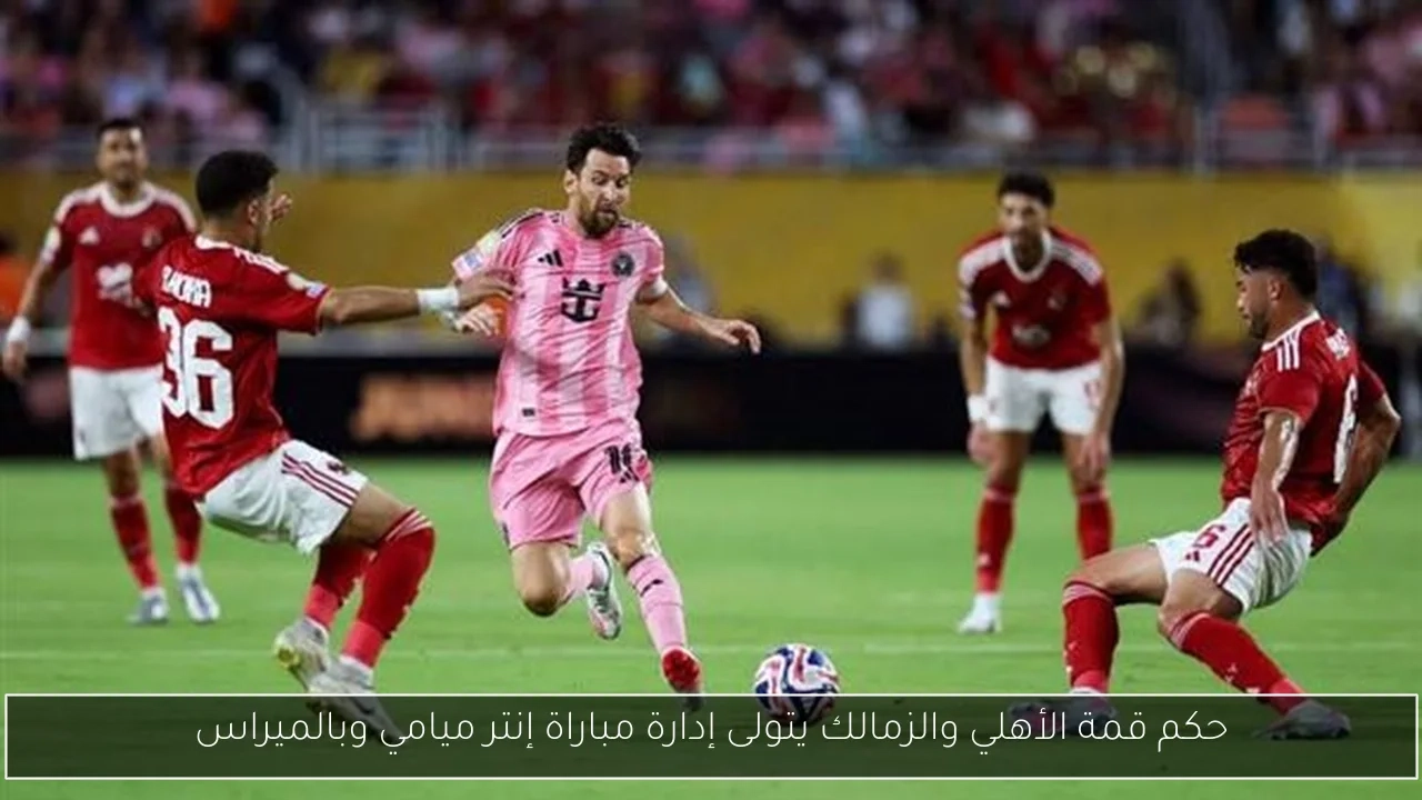 حكم قمة الأهلي والزمالك يتولى إدارة مباراة إنتر ميامي وبالميراس