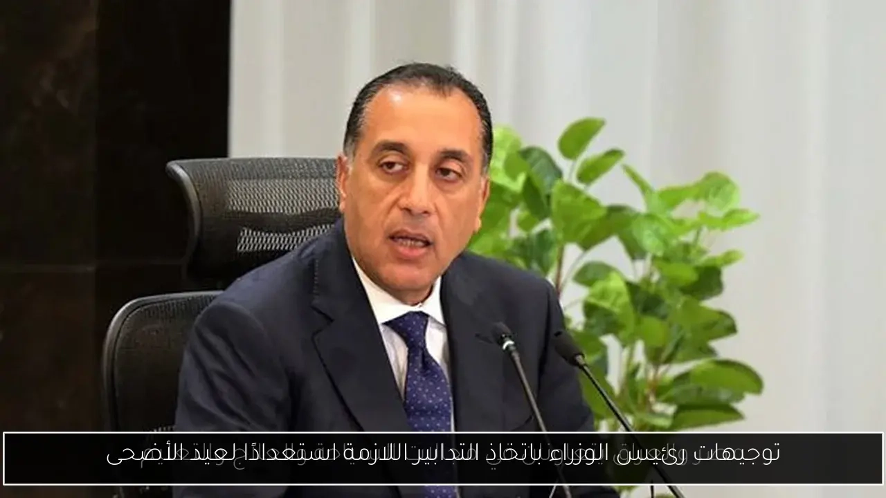 توجيهات رئيس الوزراء باتخاذ التدابير اللازمة استعدادًا لعيد الأضحى