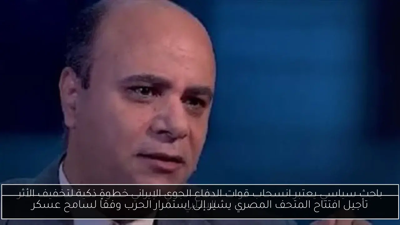 تأجيل افتتاح المتحف المصري يشير إلى استمرار الحرب وفقاً لسامح عسكر