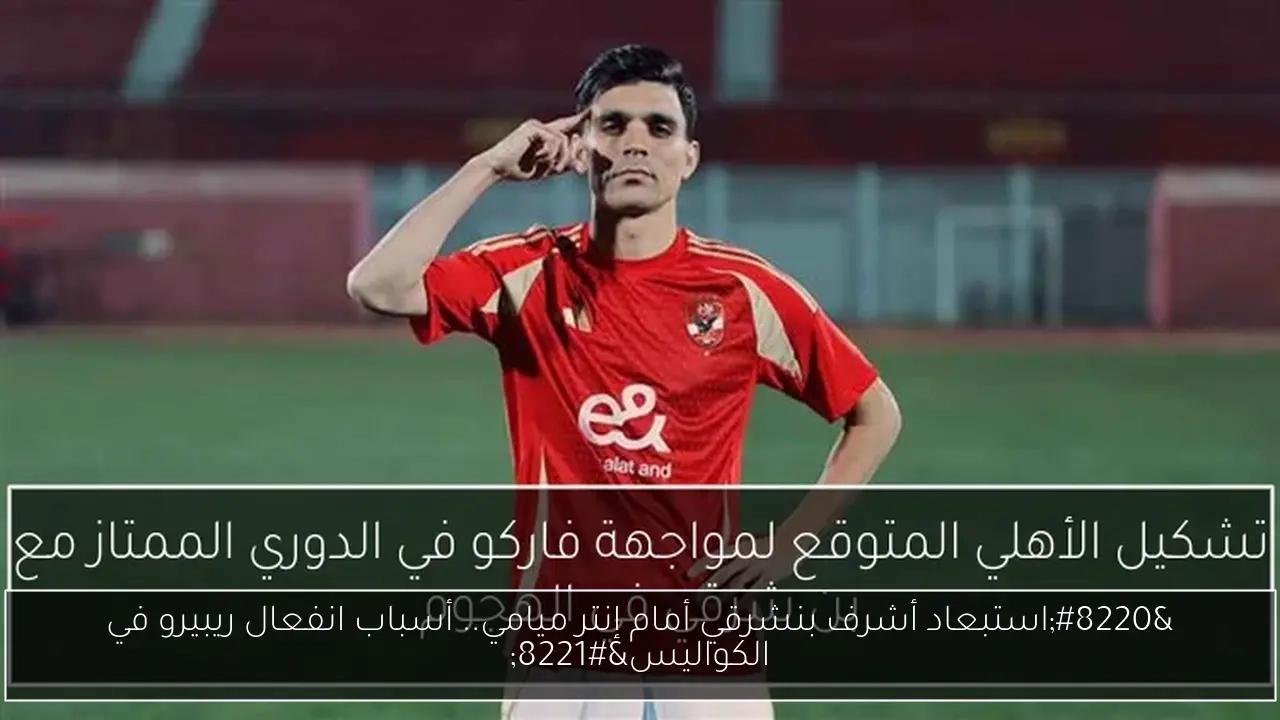 'استبعاد أشرف بنشرقي أمام إنتر ميامي.. أسباب انفعال ريبيرو في الكواليس'