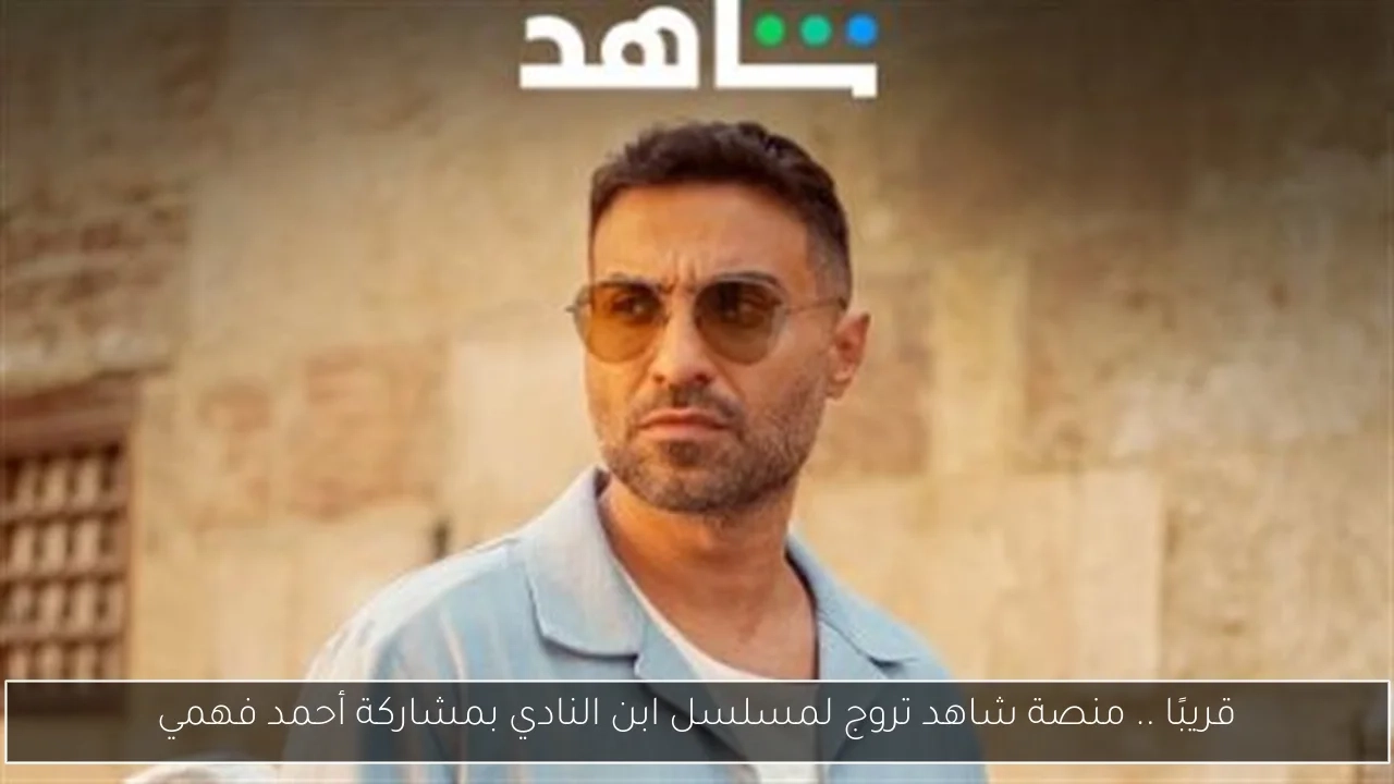 قريبًا .. منصة شاهد تروج لمسلسل ابن النادي بمشاركة أحمد فهمي